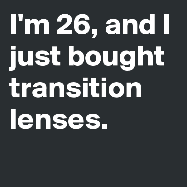 I'm 26, and I just bought transition lenses.

