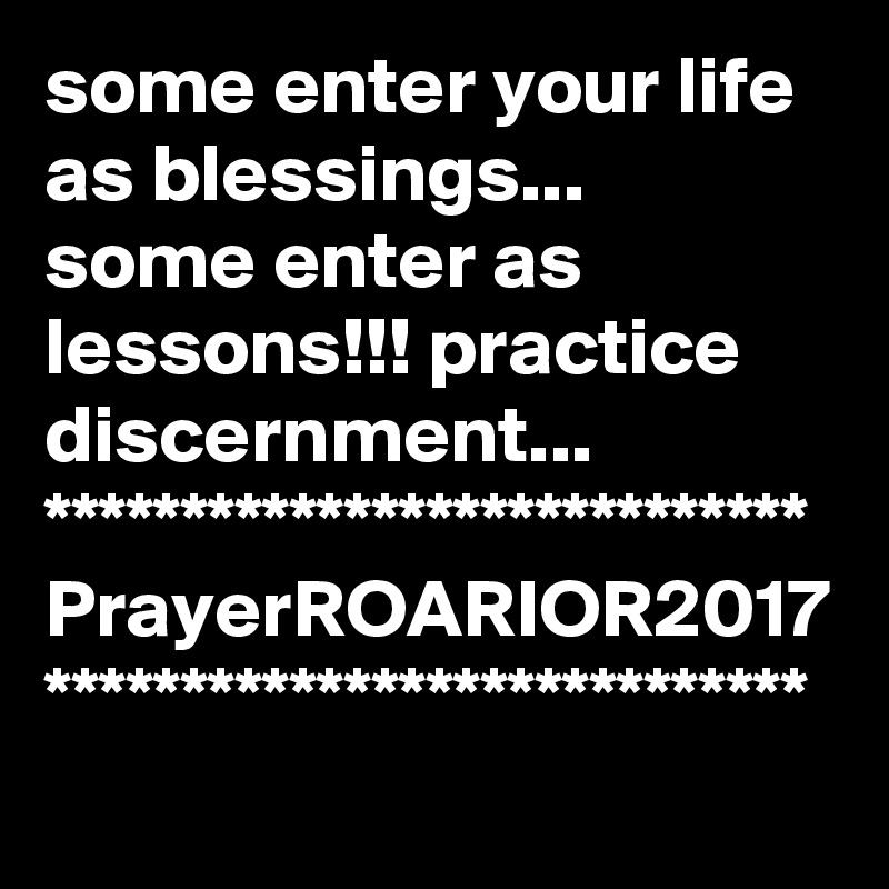 some enter your life as blessings...
some enter as lessons!!! practice discernment...    
****************************
PrayerROARIOR2017
****************************
