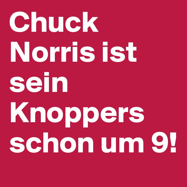 Chuck Norris ist sein Knoppers schon um 9!