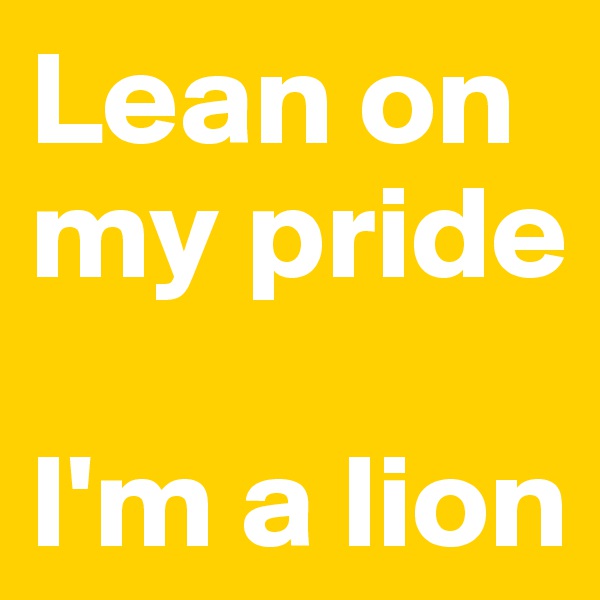 Lean on my pride

I'm a lion