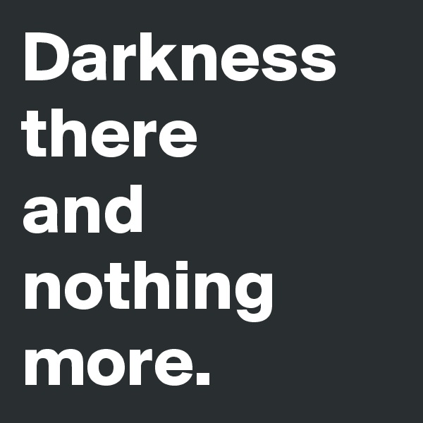 Darkness there
and
nothing more.