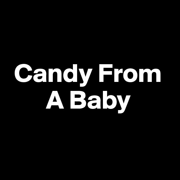   

 Candy From
       A Baby

