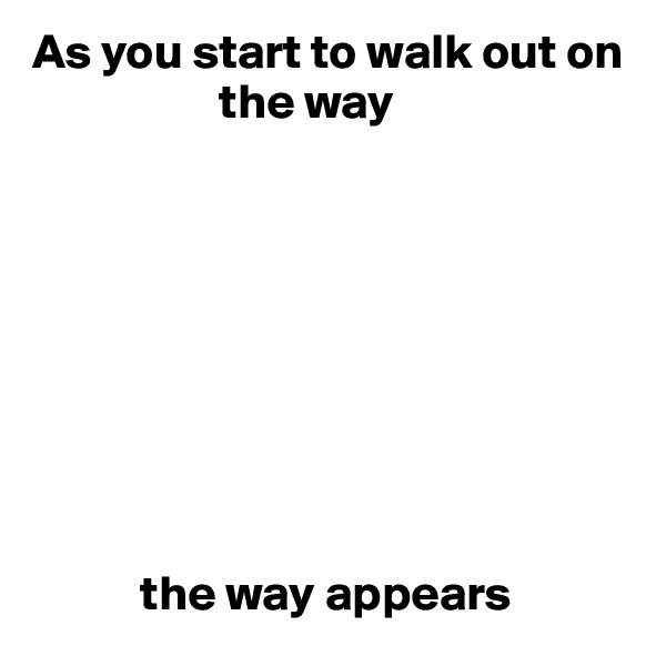 As you start to walk out on 
                   the way









           the way appears