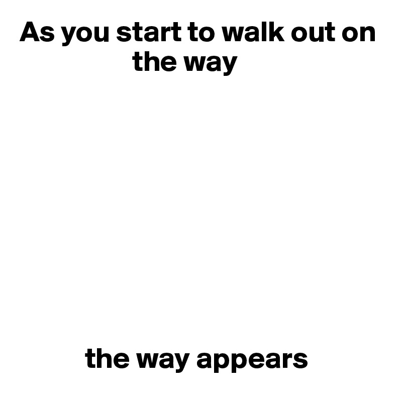 As you start to walk out on 
                   the way









           the way appears