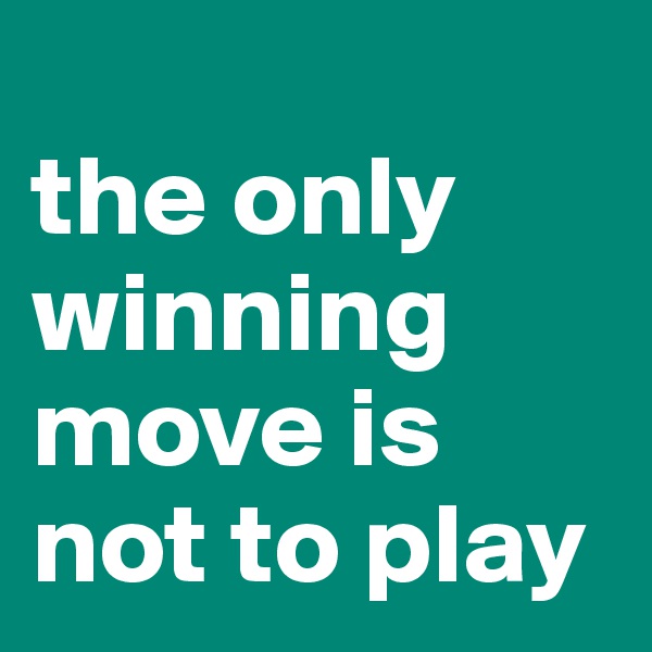 
the only winning move is not to play