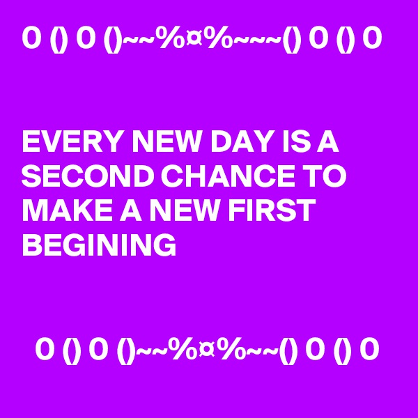 0 () 0 ()~~%¤%~~~() 0 () 0


EVERY NEW DAY IS A SECOND CHANCE TO MAKE A NEW FIRST BEGINING


  0 () 0 ()~~%¤%~~() 0 () 0