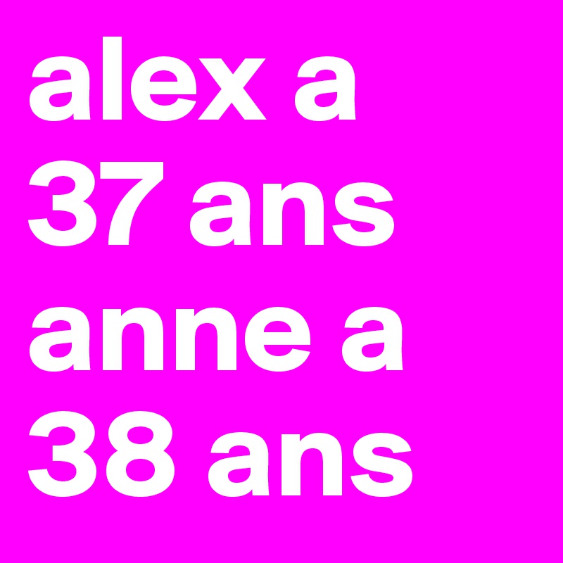 alex a
37 ans
anne a
38 ans