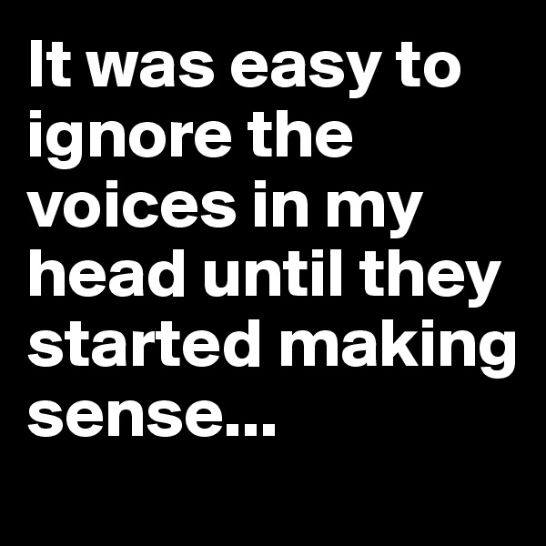 It was easy to ignore the voices in my head until they started making sense...