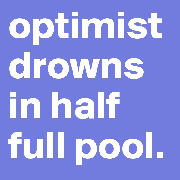 optimist drowns in half full pool. 