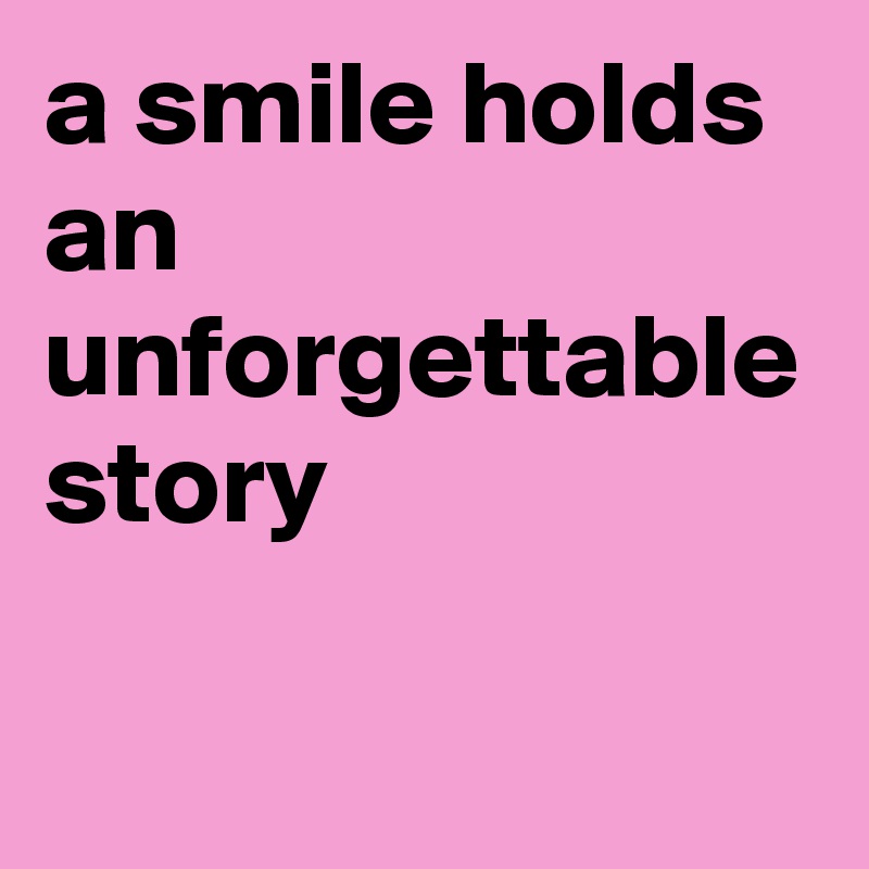 a smile holds an unforgettable story