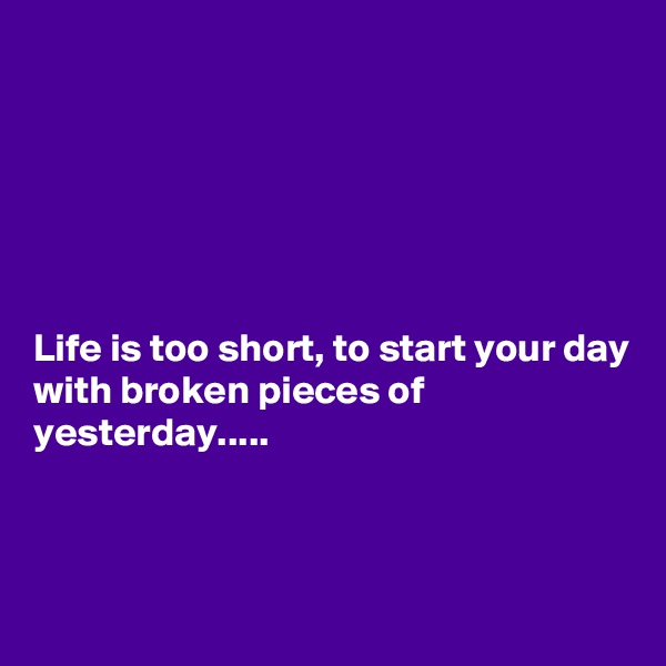 






Life is too short, to start your day with broken pieces of yesterday.....



