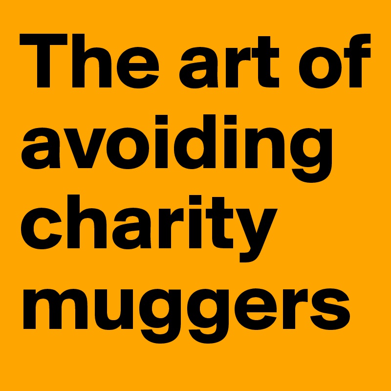 The art of avoiding charity muggers 