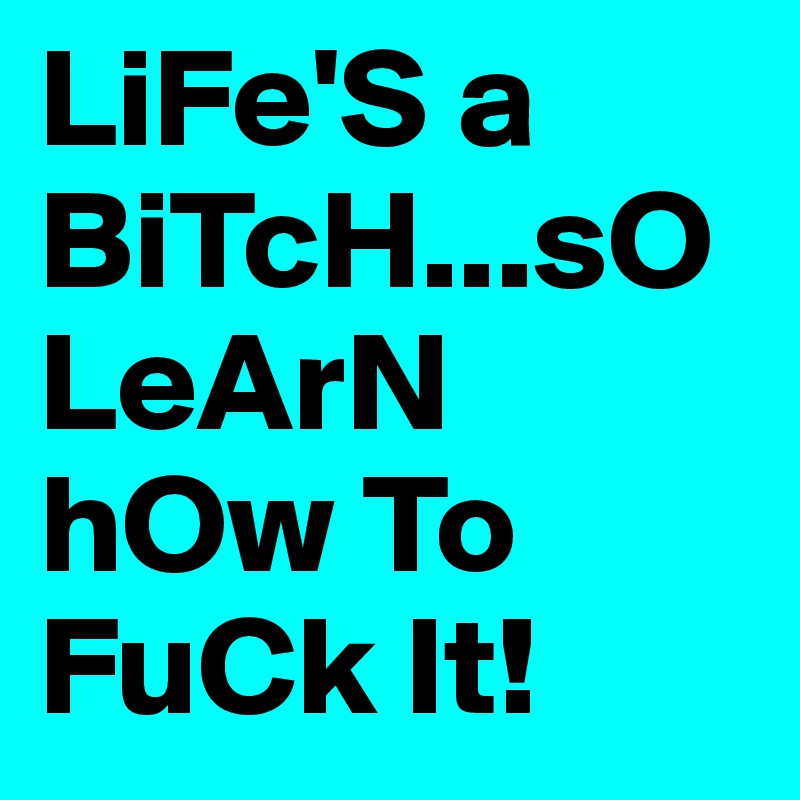 LiFe'S a BiTcH...sO LeArN hOw To FuCk It! 