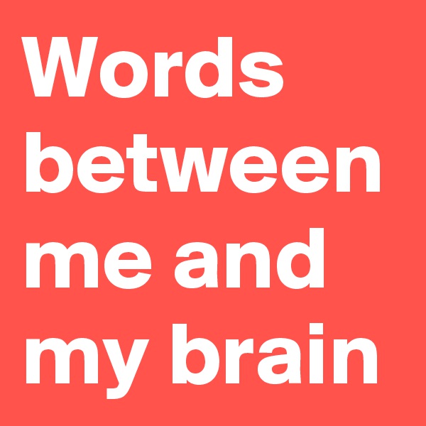 Words between me and my brain