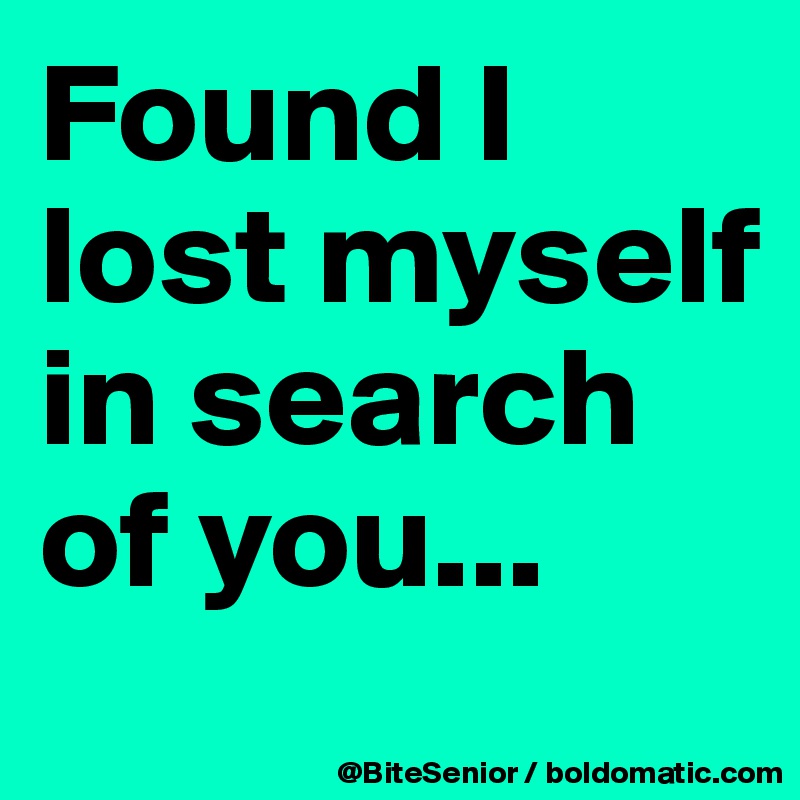 Found I lost myself in search of you...