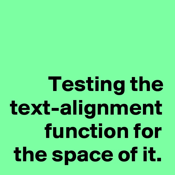 Testing the text-alignment function for the space of it.