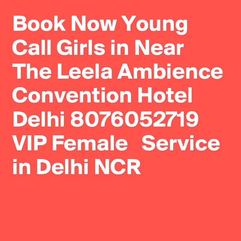Book Now Young Call Girls in Near The Leela Ambience Convention Hotel Delhi 8076052719 VIP Female   Service in Delhi NCR
