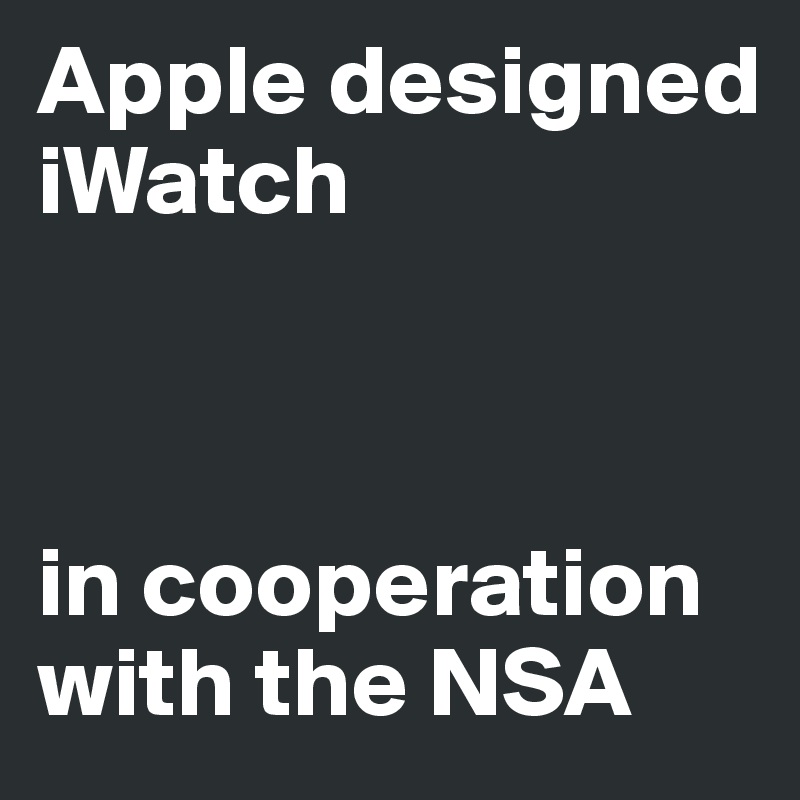 Apple designed iWatch



in cooperation with the NSA