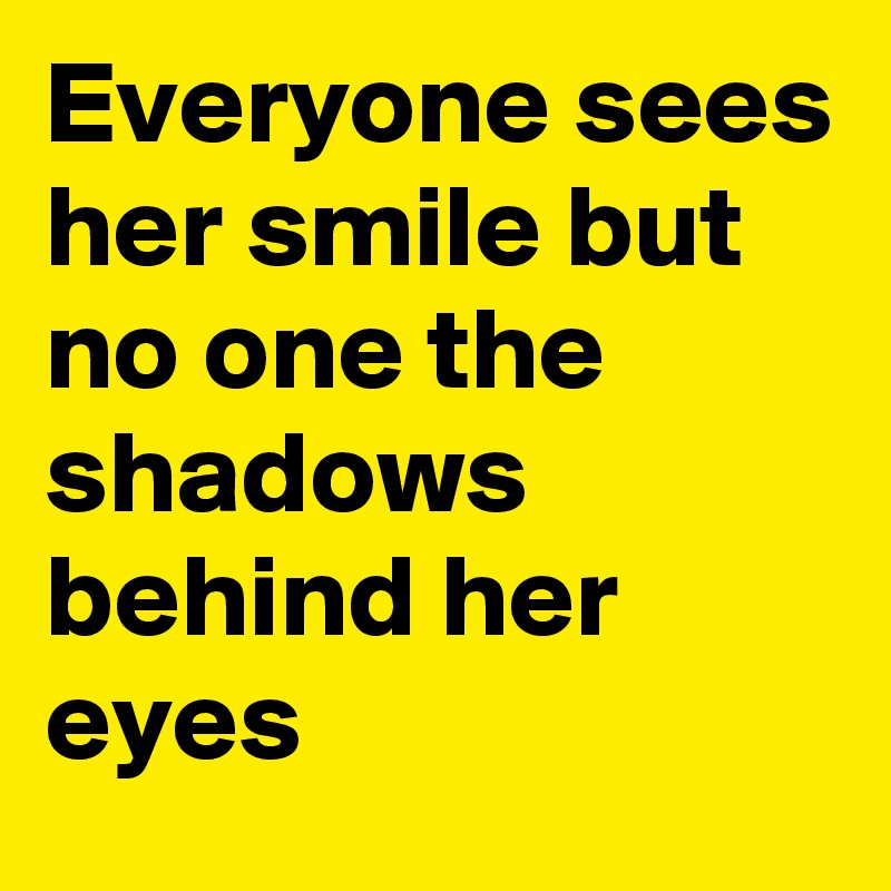 Everyone sees her smile but no one the shadows behind her eyes