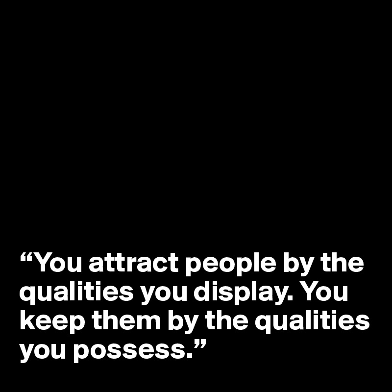 







“You attract people by the qualities you display. You keep them by the qualities you possess.”