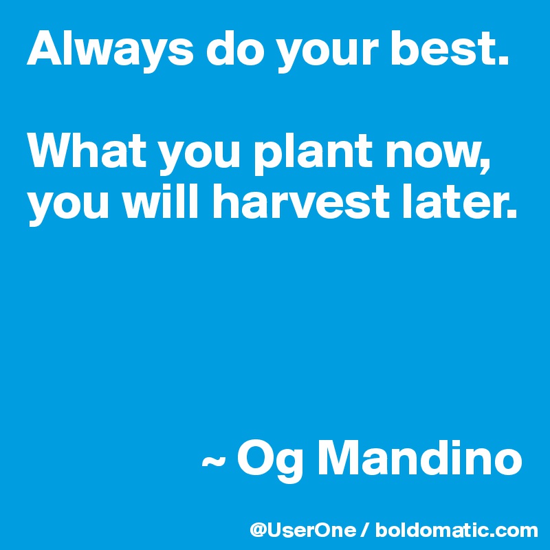 Always do your best.

What you plant now, you will harvest later.




                 ~ Og Mandino