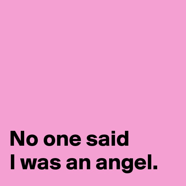 




No one said 
I was an angel.