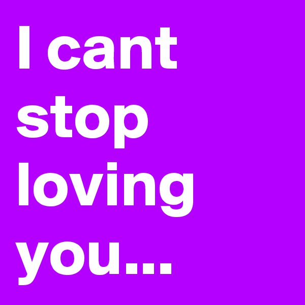 I cant stop loving you...