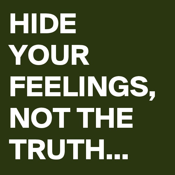 HIDE YOUR FEELINGS, NOT THE TRUTH...