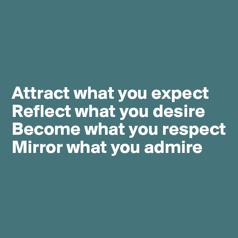 



Attract what you expect
Reflect what you desire
Become what you respect
Mirror what you admire


