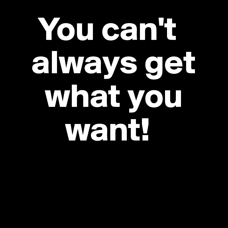 you-can-t-always-get-what-you-want-post-by-thegalaxy-on-boldomatic