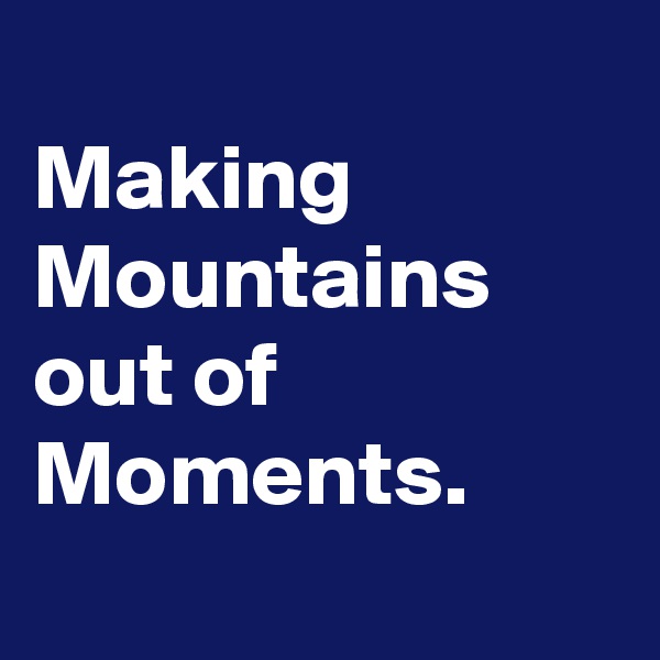 
Making Mountains out of Moments.
