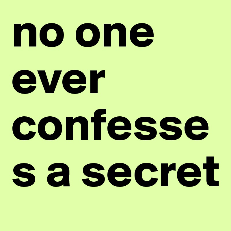 no one ever confesses a secret