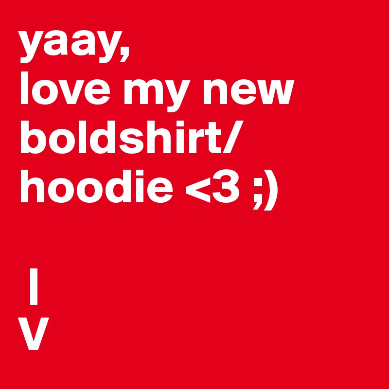 yaay, 
love my new boldshirt/ hoodie <3 ;)

 |
V  