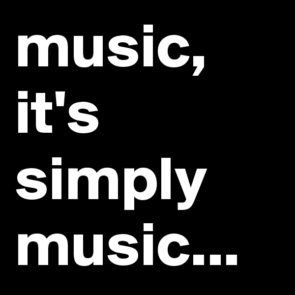 music, it's simply music...