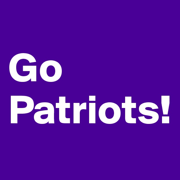 
Go
Patriots!