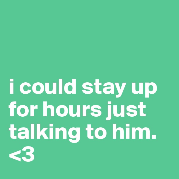 


i could stay up for hours just talking to him. <3