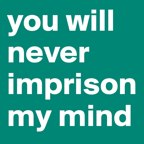 you will never imprison my mind