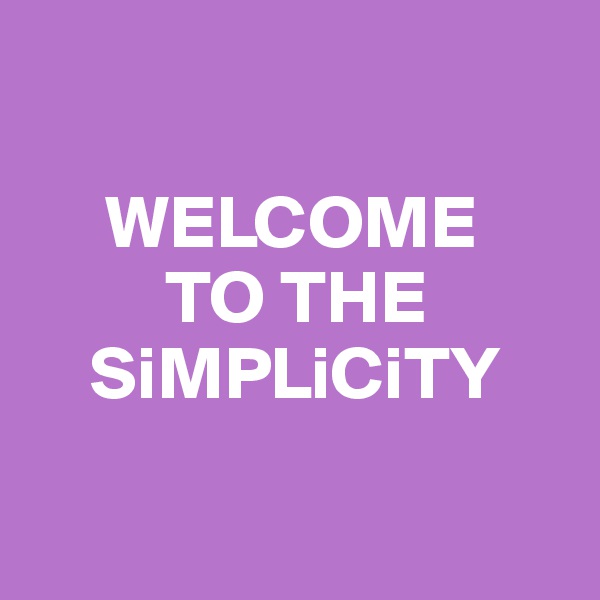

     WELCOME 
         TO THE 
    SiMPLiCiTY

