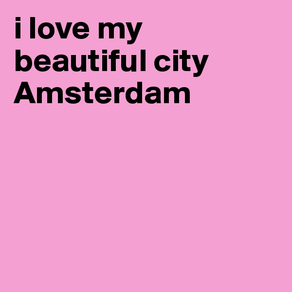 i love my beautiful city Amsterdam




