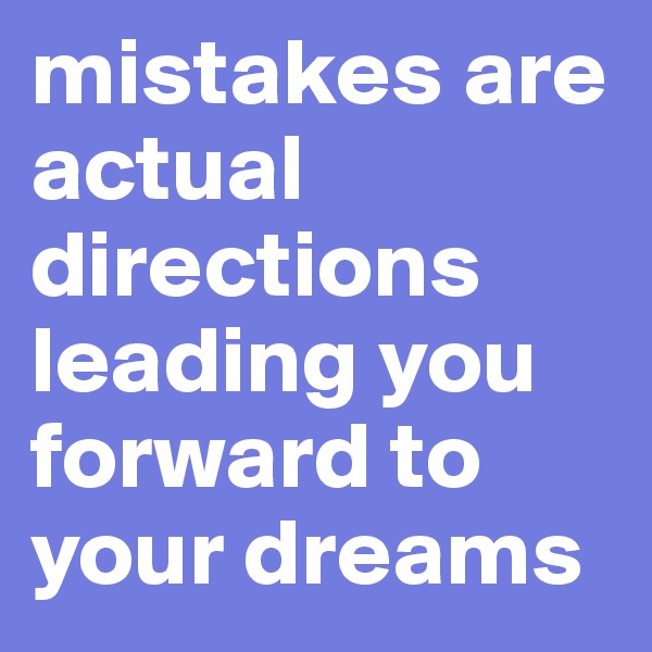 mistakes are actual directions leading you forward to your dreams