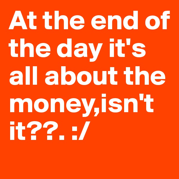 At the end of the day it's all about the money,isn't it??. :/ 