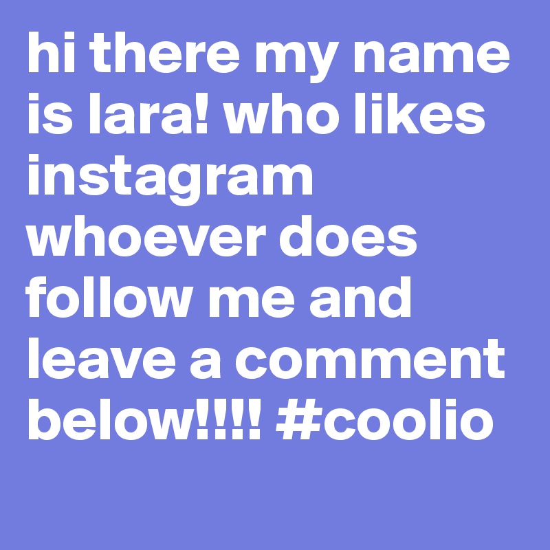 hi there my name is lara! who likes instagram whoever does follow me and leave a comment below!!!! #coolio
