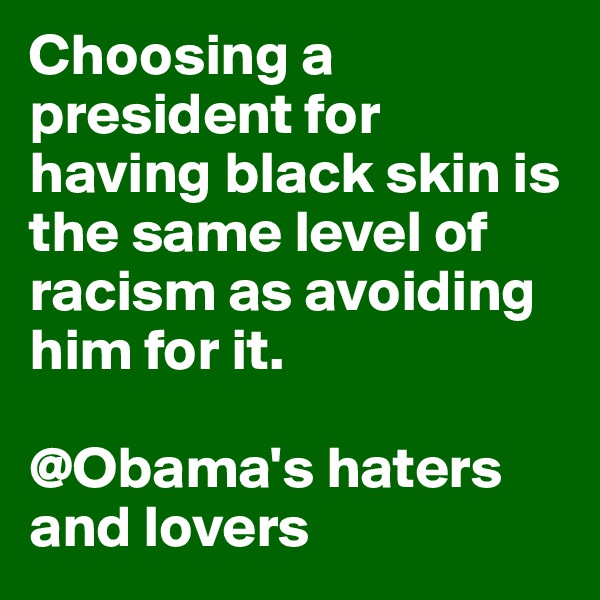 Choosing a president for having black skin is the same level of racism as avoiding him for it.

@Obama's haters and lovers