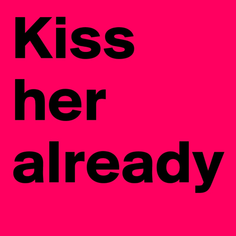 Kiss her already