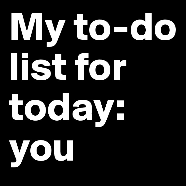 My to-do list for today: you