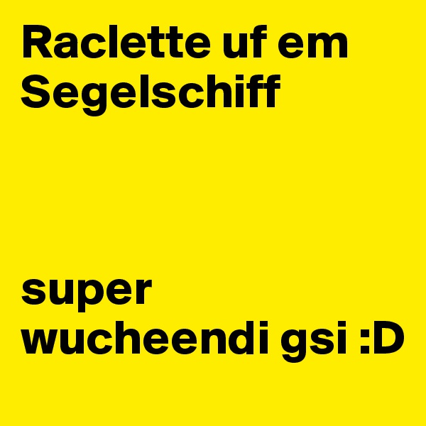 Raclette uf em Segelschiff 



super wucheendi gsi :D