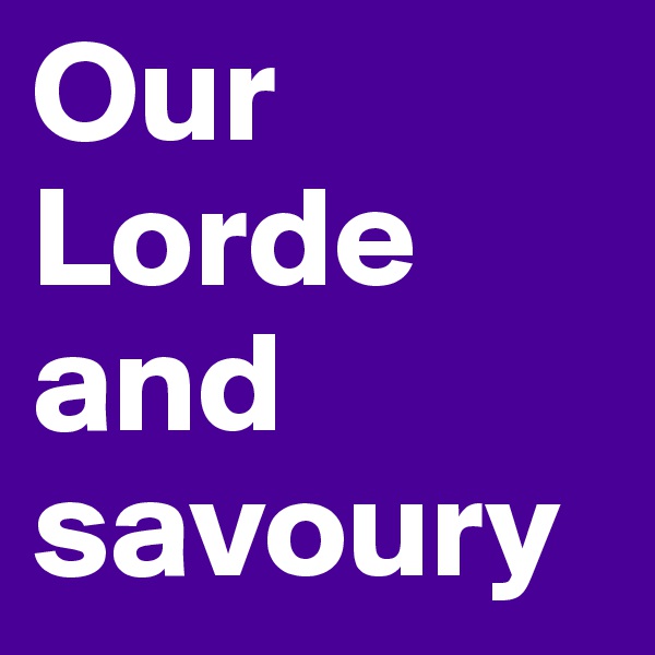Our Lorde and savoury