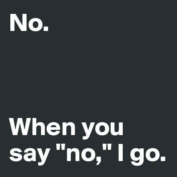 No.



When you say "no," I go.