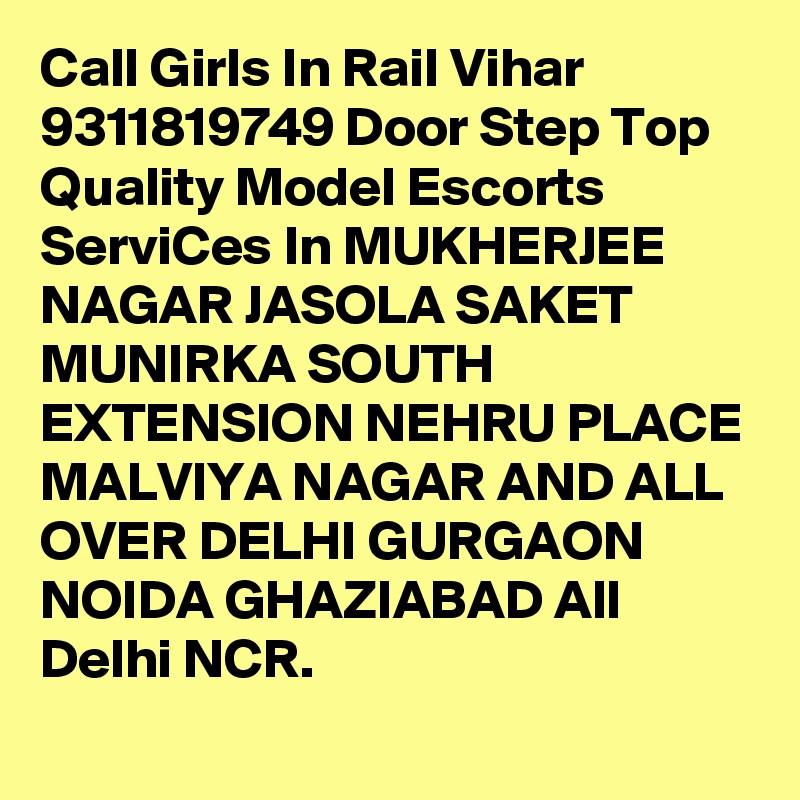 Call Girls In Rail Vihar 9311819749 Door Step Top Quality Model Escorts ServiCes In MUKHERJEE NAGAR JASOLA SAKET MUNIRKA SOUTH EXTENSION NEHRU PLACE MALVIYA NAGAR AND ALL OVER DELHI GURGAON NOIDA GHAZIABAD All Delhi NCR.
