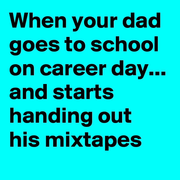 When your dad goes to school on career day...
and starts handing out his mixtapes